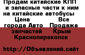 Продам китайские КПП,  и запасные части к ним на китайские автобусы. › Цена ­ 200 000 - Все города Авто » Продажа запчастей   . Крым,Красноперекопск